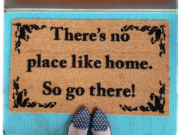 There's no place like home, so go there! funny rude doormat