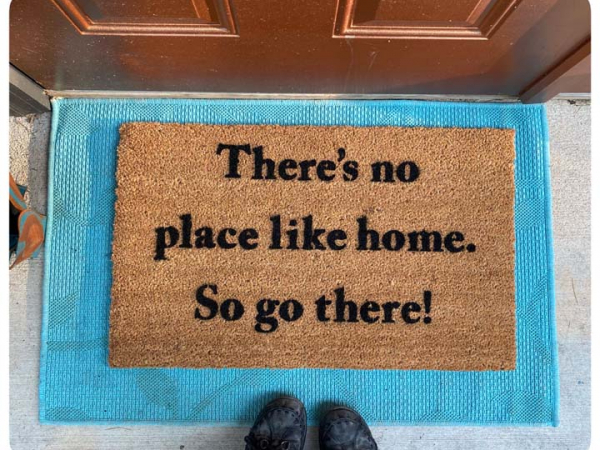 There's no place like home, so go there! funny rude doormat