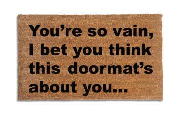 You're so vain... I bet you think this doormats about you